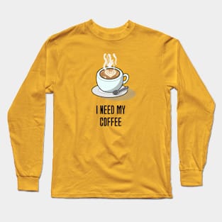 “I need my coffee!” Long Sleeve T-Shirt